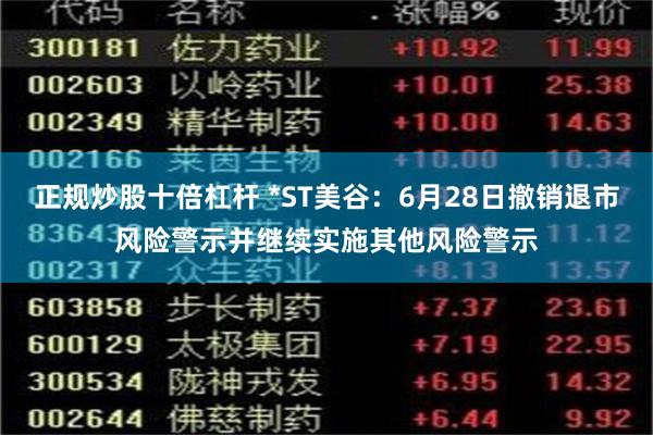 正规炒股十倍杠杆 *ST美谷：6月28日撤销退市风险警示并继续实施其他风险警示