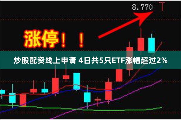 炒股配资线上申请 4日共5只ETF涨幅超过2%