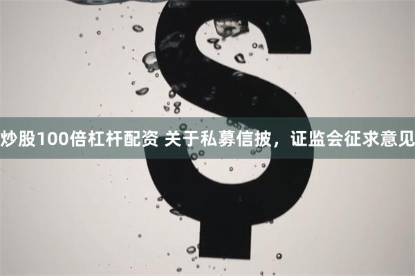 炒股100倍杠杆配资 关于私募信披，证监会征求意见