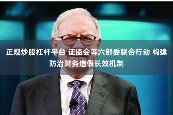 正规炒股杠杆平台 证监会等六部委联合行动 构建防治财务造假长效机制