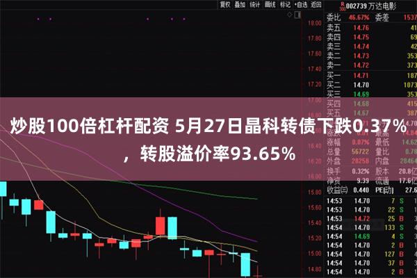 炒股100倍杠杆配资 5月27日晶科转债下跌0.37%，转股溢价率93.65%