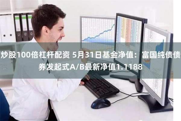 炒股100倍杠杆配资 5月31日基金净值：富国纯债债券发起式A/B最新净值1.1188