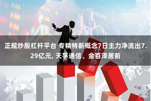 正规炒股杠杆平台 专精特新概念7日主力净流出7.29亿元, 天孚通信、金百泽居前