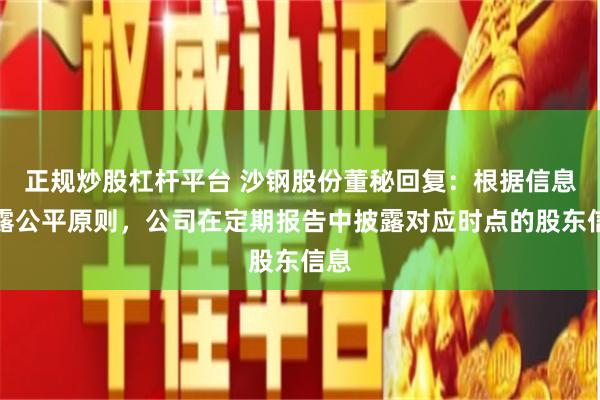 正规炒股杠杆平台 沙钢股份董秘回复：根据信息披露公平原则，公司在定期报告中披露对应时点的股东信息