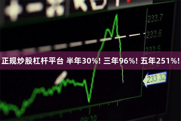 正规炒股杠杆平台 半年30%! 三年96%! 五年251%!