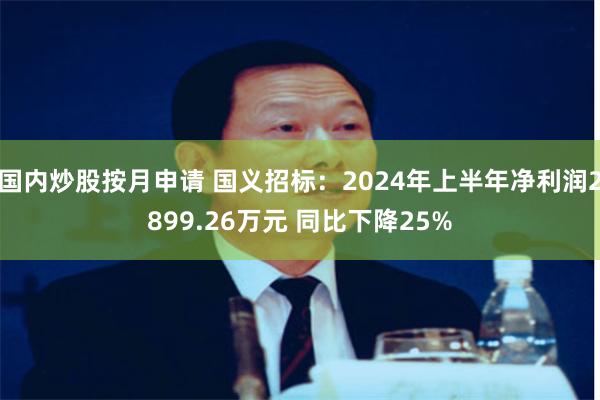 国内炒股按月申请 国义招标：2024年上半年净利润2899.26万元 同比下降25%