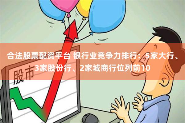 合法股票配资平台 银行业竞争力排行：5家大行、3家股份行