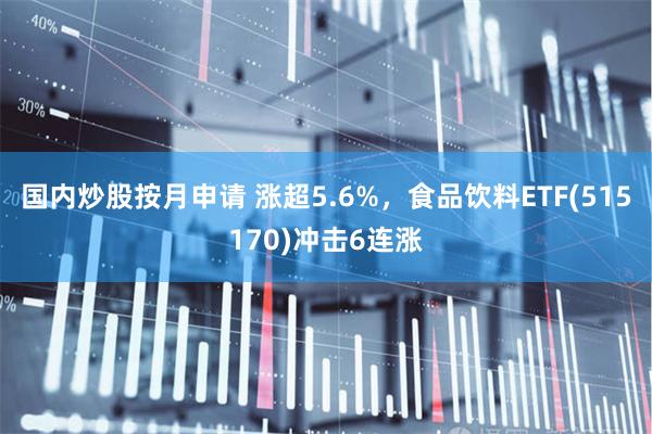 国内炒股按月申请 涨超5.6%，食品饮料ETF(515170)冲击6连涨