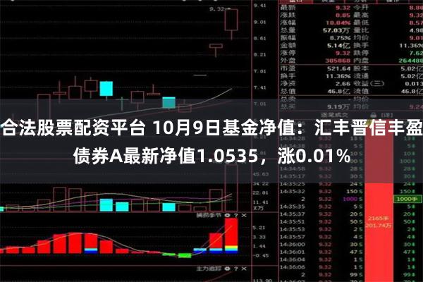 合法股票配资平台 10月9日基金净值：汇丰晋信丰盈债券A最新净值1.0535，涨0.01%