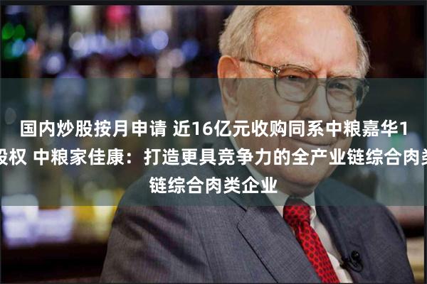 国内炒股按月申请 近16亿元收购同系中粮嘉华100%股权