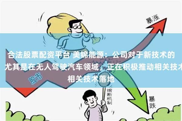 合法股票配资平台 美锦能源：公司对于新技术的应用，尤其是在无人驾驶汽车领域，正在积极推动相关技术落地