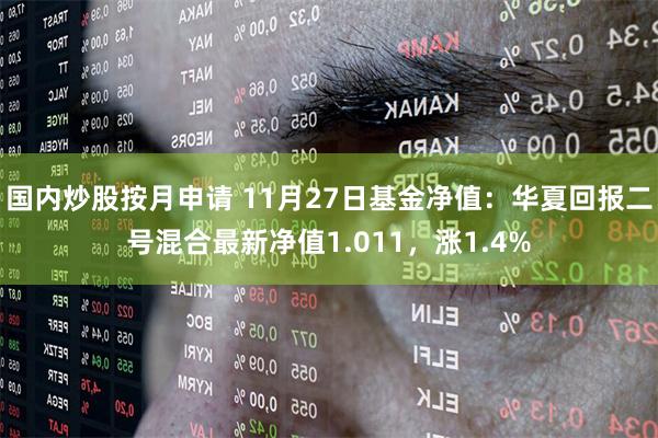 国内炒股按月申请 11月27日基金净值：华夏回报二号混合最新