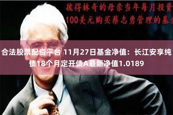 合法股票配资平台 11月27日基金净值：长江安享纯债18个月定开债A最新净值1.0189