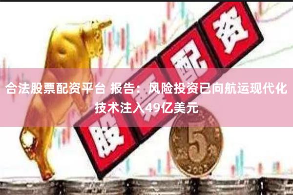 合法股票配资平台 报告：风险投资已向航运现代化技术注入4